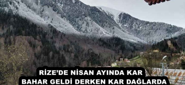 RİZE’DE NİSAN AYINDA KAR   BAHAR GELDİ DERKEN KAR DAĞLARDA