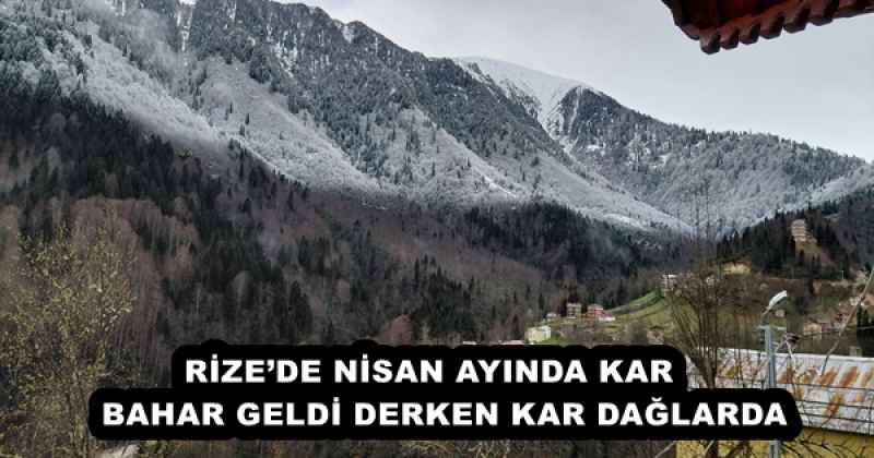 RİZE’DE NİSAN AYINDA KAR   BAHAR GELDİ DERKEN KAR DAĞLARDA
