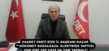SAADET PARTİ RİZE İL BAŞKANI KAÇAR’’ HÜKÜMET DOĞALGAZA- ELEKTRİĞE YAPTIĞI ZAM GİBİ YAŞ ÇAYA DA ZAM YAPMALI”