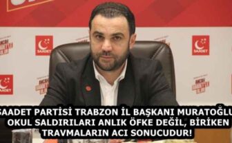 SAADET PARTİSİ TRABZON İL BAŞKANI MURATOĞLU: OKUL SALDIRILARI ANLIK ÖFKE DEĞİL, BİRİKEN TRAVMALARIN ACI SONUCUDUR!