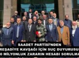 SAADET PARTİSİ’NDEN REŞADİYE KAVŞAĞI İÇİN SUÇ DUYURUSU: “500 MİLYONLUK ZARARIN HESABI SORULMALI!”