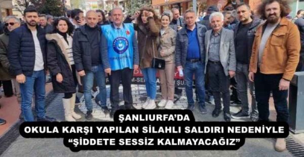 ŞANLIURFA’DA OKULA KARŞI YAPILAN SİLAHLI SALDIRI NEDENİYLE “ŞİDDETE SESSİZ KALMAYACAĞIZ” 