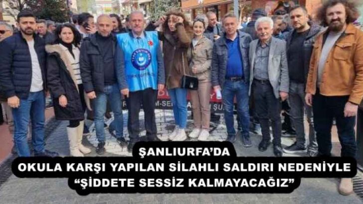 ŞANLIURFA’DA OKULA KARŞI YAPILAN SİLAHLI SALDIRI NEDENİYLE “ŞİDDETE SESSİZ KALMAYACAĞIZ” 