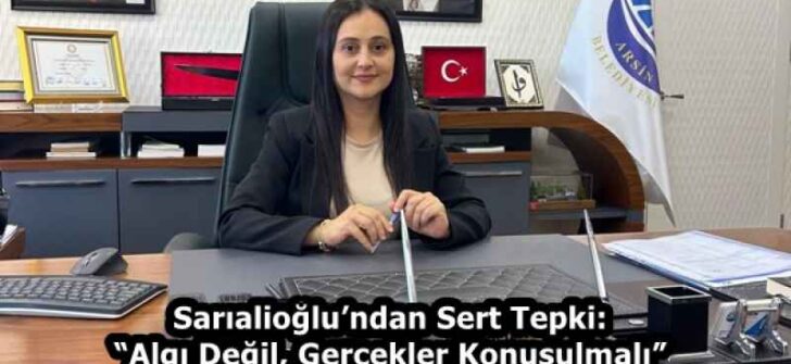 Sarıalioğlu’ndan Sert Tepki: “Algı Değil, Gerçekler Konuşulmalı”