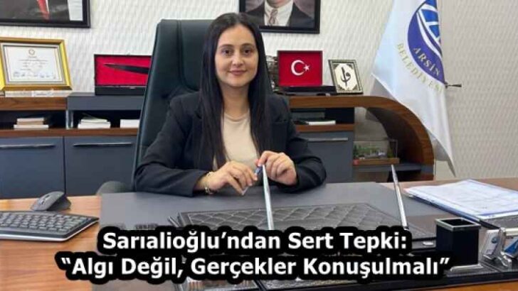Sarıalioğlu’ndan Sert Tepki: “Algı Değil, Gerçekler Konuşulmalı”