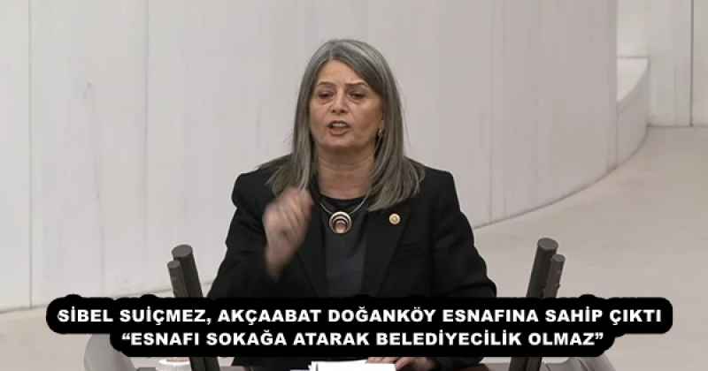 SİBEL SUİÇMEZ, AKÇAABAT DOĞANKÖY ESNAFINA SAHİP ÇIKTI   “ESNAFI SOKAĞA ATARAK BELEDİYECİLİK OLMAZ” 