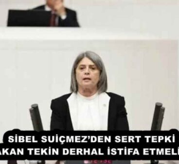 SİBEL SUİÇMEZ’DEN SERT TEPKİ  “BAKAN TEKİN DERHAL İSTİFA ETMELİDİR” 