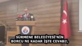 SÜRMENE BELEDİYESİ’NİN BORCU NE KADAR İŞTE CEVABI!,