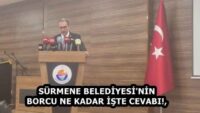 SÜRMENE BELEDİYESİ’NİN BORCU NE KADAR İŞTE CEVABI!,