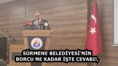SÜRMENE BELEDİYESİ’NİN BORCU NE KADAR İŞTE CEVABI!,