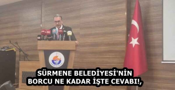 SÜRMENE BELEDİYESİ’NİN BORCU NE KADAR İŞTE CEVABI!,