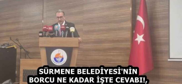 SÜRMENE BELEDİYESİ’NİN BORCU NE KADAR İŞTE CEVABI!,