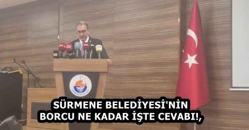 SÜRMENE BELEDİYESİ'NİN BORCU NE KADAR İŞTE CEVABI!,