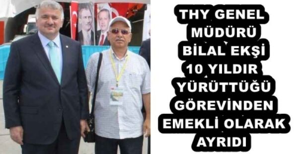 THY GENEL MÜDÜRÜ BİLAL EKŞİ 10 YILDIR YÜRÜTTÜĞÜ GÖREVİNDEN EMEKLİ OLARAK AYRIDI