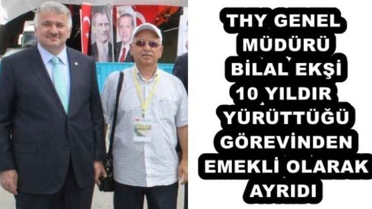 THY GENEL MÜDÜRÜ BİLAL EKŞİ 10 YILDIR YÜRÜTTÜĞÜ GÖREVİNDEN EMEKLİ OLARAK AYRIDI