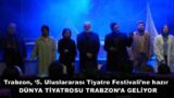 Trabzon, ‘5. Uluslararası Tiyatro Festivali’ne hazır  DÜNYA TİYATROSU TRABZON’A GELİYOR