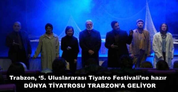 Trabzon, ‘5. Uluslararası Tiyatro Festivali’ne hazır  DÜNYA TİYATROSU TRABZON’A GELİYOR