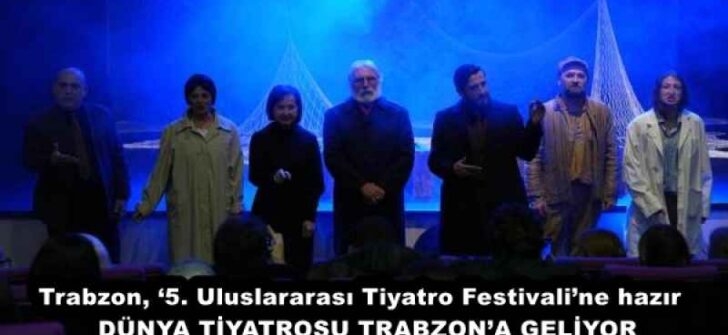 Trabzon, ‘5. Uluslararası Tiyatro Festivali’ne hazır  DÜNYA TİYATROSU TRABZON’A GELİYOR