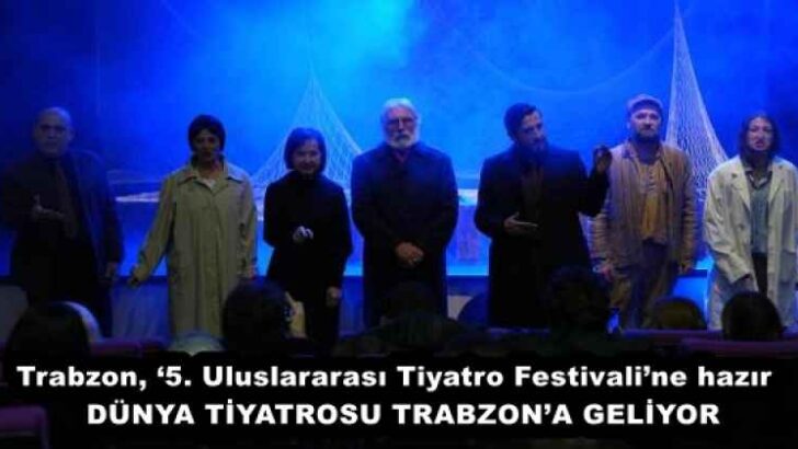 Trabzon, ‘5. Uluslararası Tiyatro Festivali’ne hazır  DÜNYA TİYATROSU TRABZON’A GELİYOR