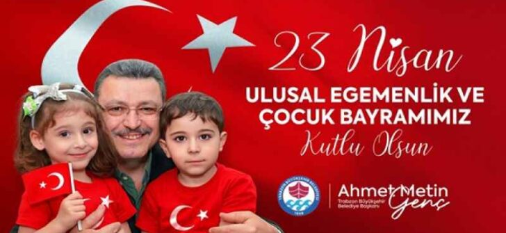 TRABZON BÜYÜKŞEHİR BELEDİYE BAŞKANI AHMET METİN GENÇ’İN 23 NİSAN MESAJI