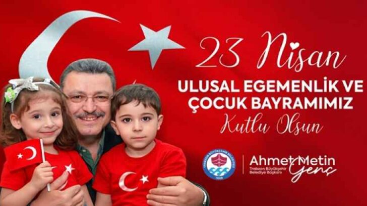 TRABZON BÜYÜKŞEHİR BELEDİYE BAŞKANI AHMET METİN GENÇ’İN 23 NİSAN MESAJI