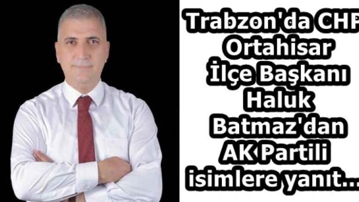 Trabzon’da CHP Ortahisar İlçe Başkanı Haluk Batmaz’dan AK Partili isimlere yanıt…