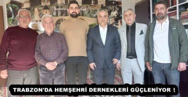 TRABZON’DA HEMŞEHRİ DERNEKLERİ GÜÇLENİYOR