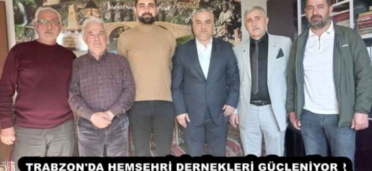 TRABZON’DA HEMŞEHRİ DERNEKLERİ GÜÇLENİYOR