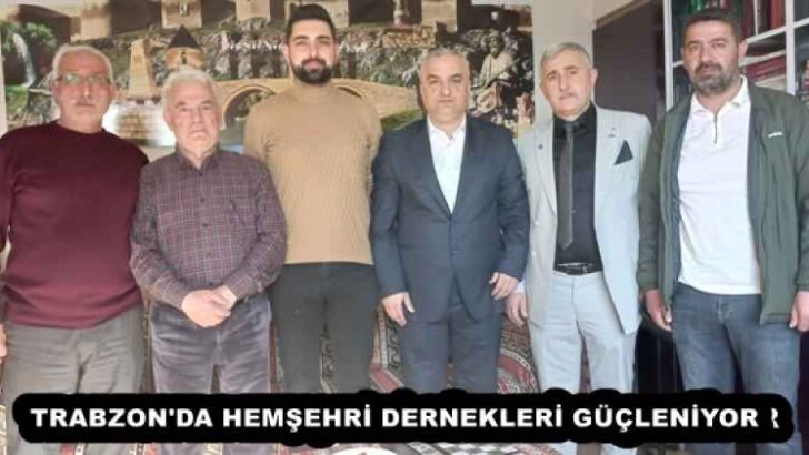 TRABZON’DA HEMŞEHRİ DERNEKLERİ GÜÇLENİYOR