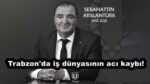 Trabzon’da iş dünyasının acı kaybı! Sebahattin Aslantürk, hayatını kaybetti…