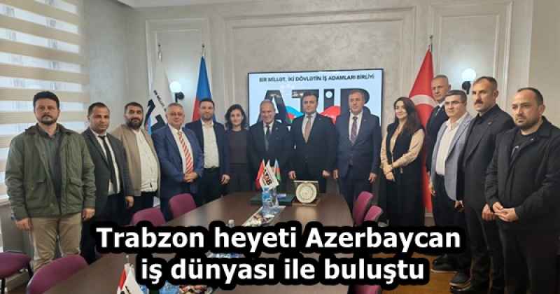 Trabzon heyeti Azerbaycan iş dünyası ile buluştu