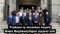 Trabzon iş insanları heyeti Bakü Büyükelçiliğini ziyaret etti