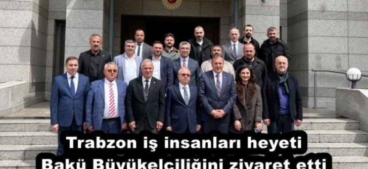Trabzon iş insanları heyeti Bakü Büyükelçiliğini ziyaret etti