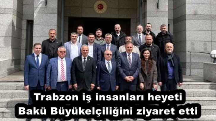 Trabzon iş insanları heyeti Bakü Büyükelçiliğini ziyaret etti