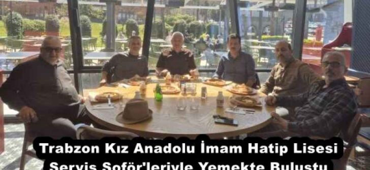 Trabzon Kız Anadolu İmam Hatip Lisesi Servis Şoför’leriyle Yemekte Buluştu