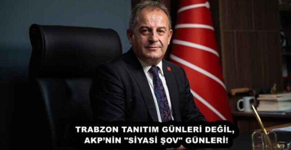 TRABZON TANITIM GÜNLERİ DEĞİL, AKP’NİN “SİYASİ ŞOV” GÜNLERİ!