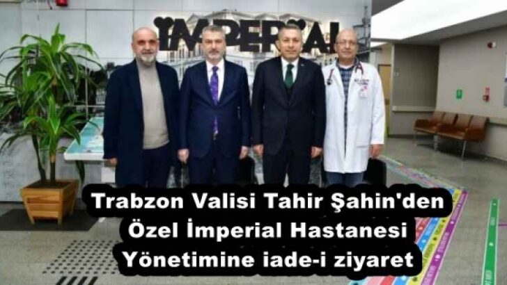 Trabzon Valisi Tahir Şahin’den Özel İmperial Hastanesi Yönetimine iade-i ziyaret