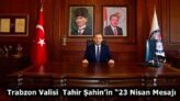 Trabzon Valisi Sayın Tahir Şahin’in “23 Nisan Mesajı