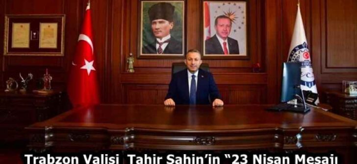 Trabzon Valisi Sayın Tahir Şahin’in “23 Nisan Mesajı