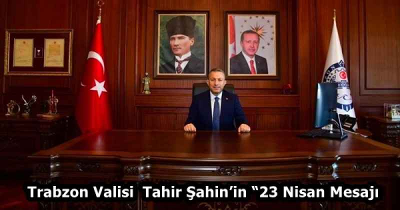 Trabzon Valisi Sayın Tahir Şahin’in “23 Nisan Mesajı