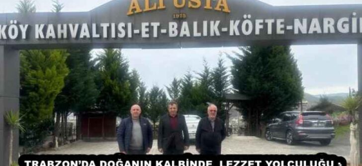 TRABZON’DA DOĞANIN KALBİNDE LEZZET YOLCULUĞU : ALİ USTA