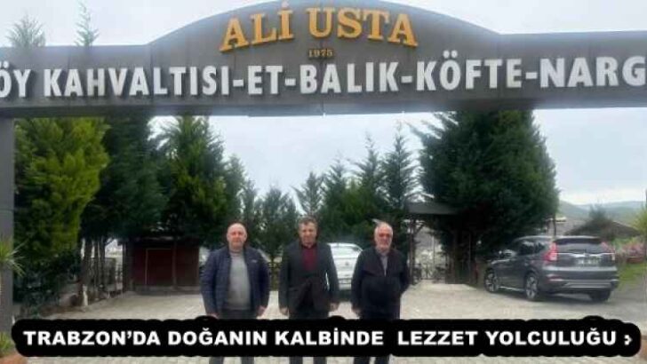 TRABZON’DA DOĞANIN KALBİNDE LEZZET YOLCULUĞU : ALİ USTA
