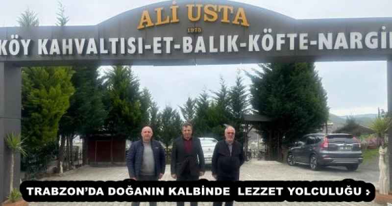 TRABZON’DA DOĞANIN KALBİNDE LEZZET YOLCULUĞU : ALİ USTA