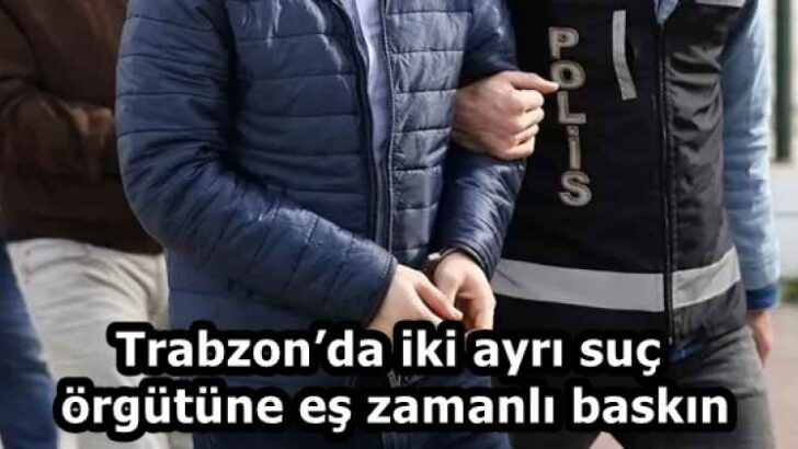 Trabzon’da iki ayrı suç örgütüne eş zamanlı baskın
