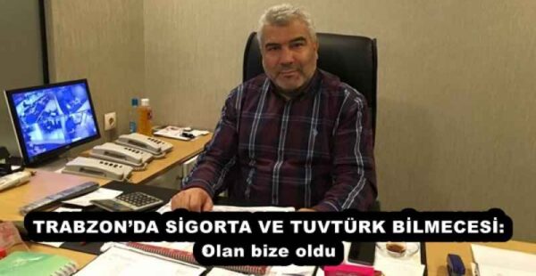 TRABZON’DA SİGORTA VE TUVTÜRK BİLMECESİ: Olan bize oldu