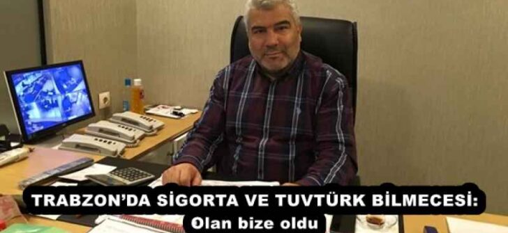 TRABZON’DA SİGORTA VE TUVTÜRK BİLMECESİ: Olan bize oldu