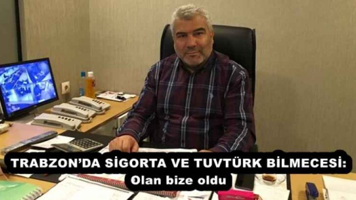TRABZON’DA SİGORTA VE TUVTÜRK BİLMECESİ: Olan bize oldu