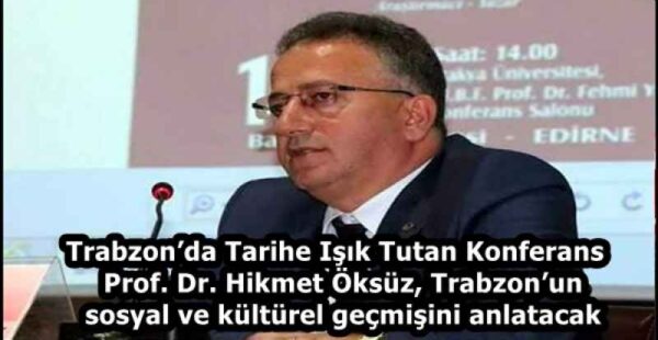 Trabzon’da Tarihe Işık Tutan Konferans  Prof. Dr. Hikmet Öksüz, Trabzon’un sosyal ve kültürel geçmişini anlatacak