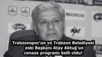 Trabzonspor’un ve Trabzon Belediyesi eski Başkanı Atay Aktuğ’un cenaze programı belli oldu!