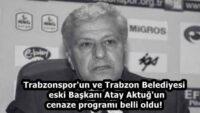 Trabzonspor’un ve Trabzon Belediyesi eski Başkanı Atay Aktuğ’un cenaze programı belli oldu!